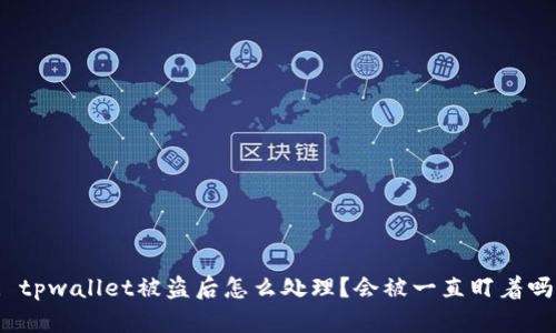 : tpwallet被盗后怎么处理？会被一直盯着吗？