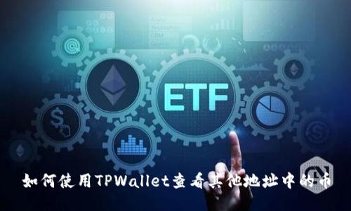 如何使用TPWallet查看其他地址中的币