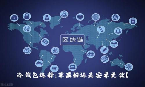 冷钱包选择：苹果好还是安卓更优？