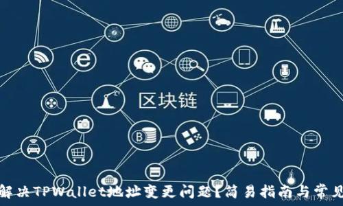   
如何解决TPWallet地址变更问题？简易指南与常见疑问