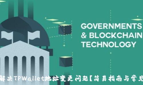   
如何解决TPWallet地址变更问题？简易指南与常见疑问