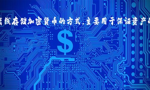 在深入讨论“TP和IM是否是冷钱包”这个问题之前，我们需要先了解什么是冷钱包以及归类为冷钱包的常见类型。冷钱包是一种离线存储加密货币的方式，主要用于保证资产的安全性。与热钱包相对，热钱包是指在线存储或经常连接到互联网的数字货币钱包，冷钱包通常更安全，适合长期保存加密资产。

### 和关键词


TP和IM是冷钱包吗？全面解析和比较