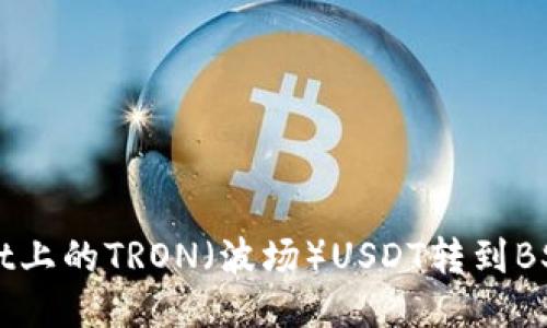 如何将TPWallet上的TRON（波场）USDT转到BSC（币安智能链）