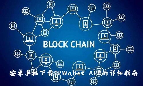  安卓手机下载TPWallet APP的详细指南