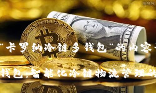 这是一个关于“卡罗纳冷链多钱包”的内容计划。

卡罗纳冷链多钱包：智能化冷链物流管理的未来解决方案