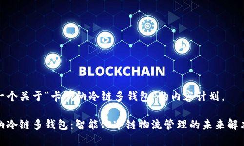 这是一个关于“卡罗纳冷链多钱包”的内容计划。

卡罗纳冷链多钱包：智能化冷链物流管理的未来解决方案