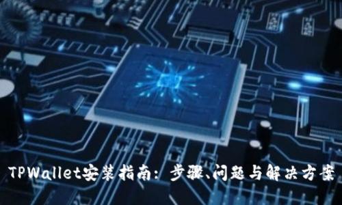 TPWallet安装指南: 步骤、问题与解决方案