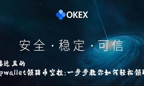 接近且的
tpwallet领猪币空投：一步步教你如何轻松领取