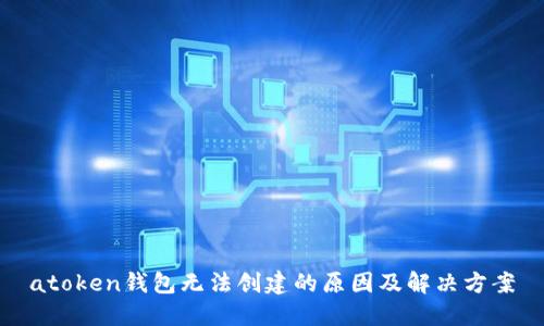 atoken钱包无法创建的原因及解决方案