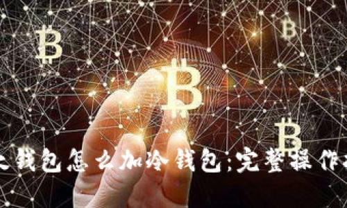 比太钱包怎么加冷钱包：完整操作指南