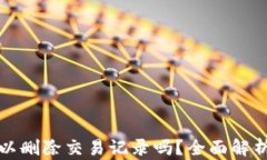 tpwallet可以删除交易记录吗？全面解析与解决方案