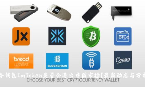冷钱包ImToken是否会退出中国市场？最新动态与分析