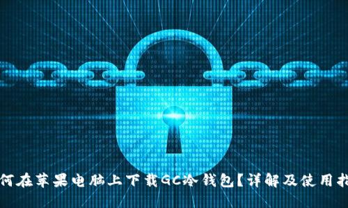 如何在苹果电脑上下载GC冷钱包？详解及使用指南