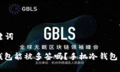 ### 和关键词手机制作冷钱包能被多签吗？手机冷