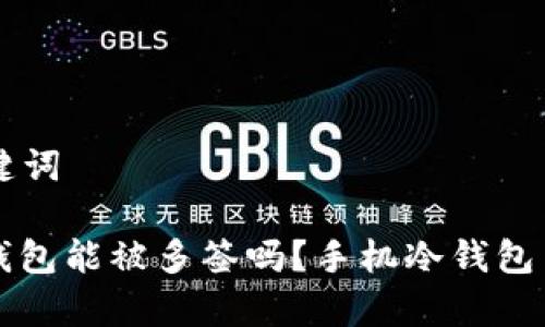 ### 和关键词

手机制作冷钱包能被多签吗？手机冷钱包多签技术解析