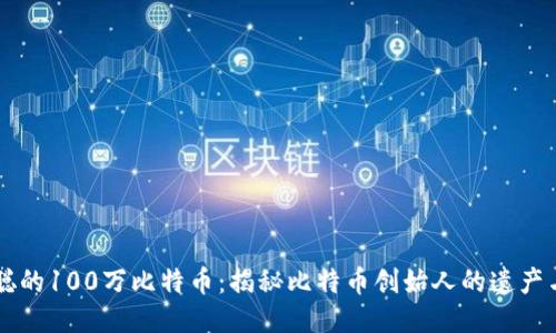 中本聪的100万比特币：揭秘比特币创始人的遗产与未来