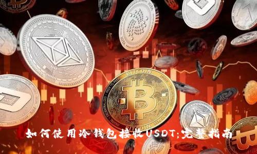 如何使用冷钱包接收USDT：完整指南