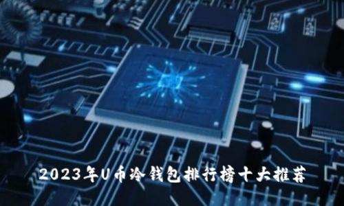 2023年U币冷钱包排行榜十大推荐