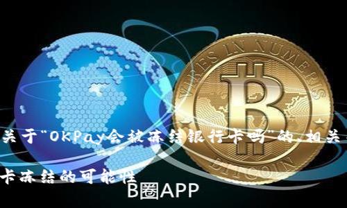 为了满足您的请求，我将为您提供一个关于“OKPay会被冻结银行卡吗”的、相关关键词、内容大纲以及详细的问题分析。

### OKPay使用注意事项：了解银行卡冻结的可能性