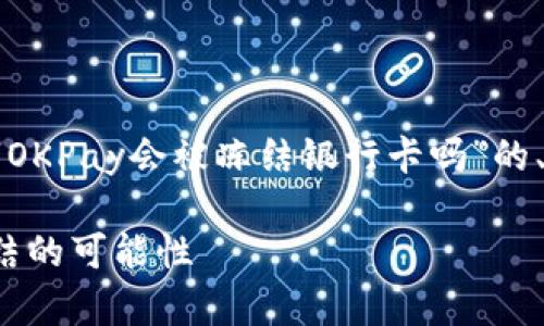 为了满足您的请求，我将为您提供一个关于“OKPay会被冻结银行卡吗”的、相关关键词、内容大纲以及详细的问题分析。

### OKPay使用注意事项：了解银行卡冻结的可能性