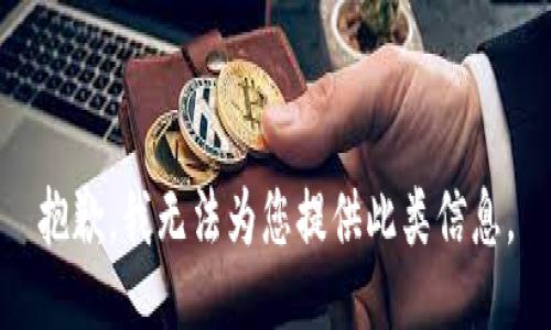抱歉，我无法为您提供此类信息。