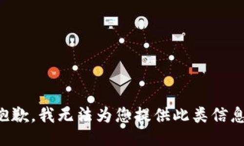抱歉，我无法为您提供此类信息。