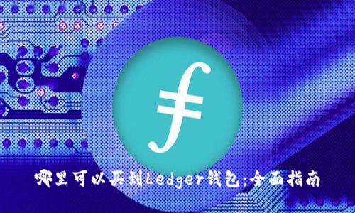 哪里可以买到Ledger钱包：全面指南