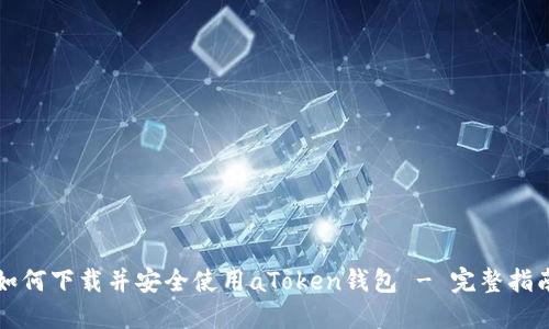 如何下载并安全使用aToken钱包 - 完整指南