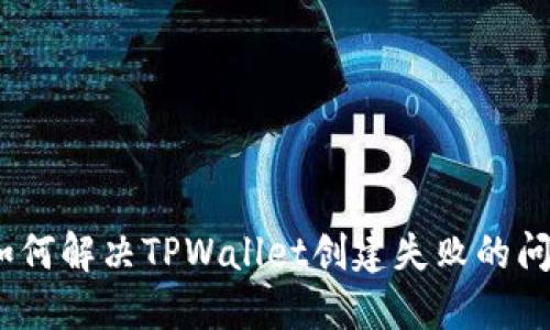 : 如何解决TPWallet创建失败的问题？