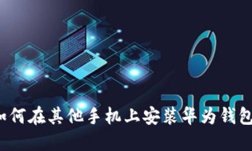 如何在其他手机上安装华为钱包？