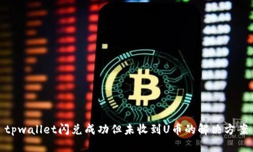 tpwallet闪兑成功但未收到U币的解决方案