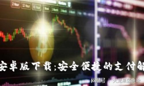 CGPay安卓版下载：安全便捷的支付解决方案