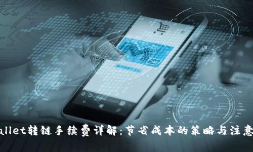 tpwallet转链手续费详解：节省成本的策略与注意事项