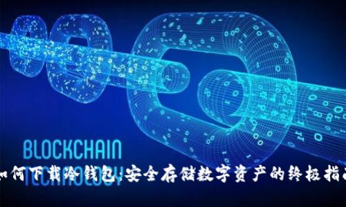 如何下载冷钱包：安全存储数字资产的终极指南