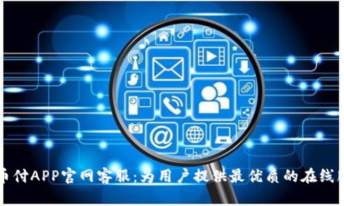 易币付APP官网客服：为用户提供最优质的在线服务