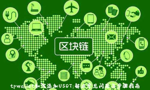 
tpwallet如何添加USDT：解决常见问题与步骤指南