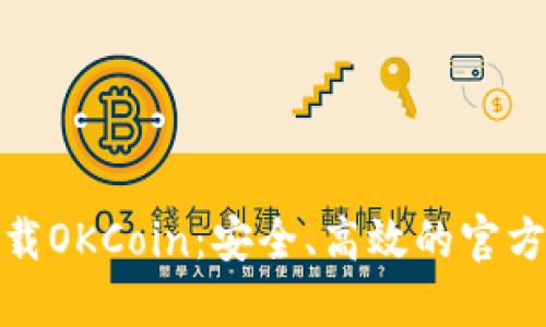 : 如何下载OKCoin：安全、高效的官方下载指南