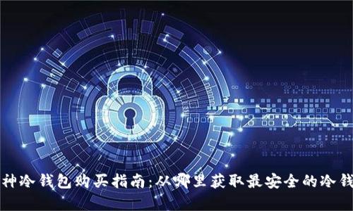 库神冷钱包购买指南：从哪里获取最安全的冷钱包