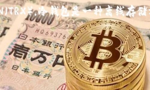 冷钱包里面的TRX是指存储在冷钱包中的Tron网络上的原生数字货币TRON（TRX）。冷钱包是一种离线存储方式，可以安全地存放加密货币，避免因网络连接而导致的黑客攻击或盗窃。

### 和关键词

冷钱包中的TRX是什么意思？如何安全存储Tron数字货币