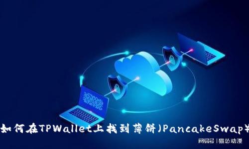 如何在TPWallet上找到薄饼（PancakeSwap）