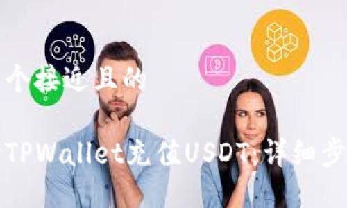 思考一个接近且的

如何向TPWallet充值USDT：详细步骤指南