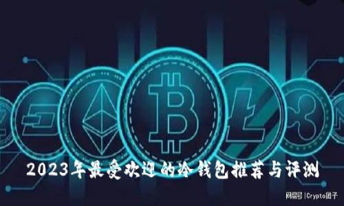 2023年最受欢迎的冷钱包推荐与评测
