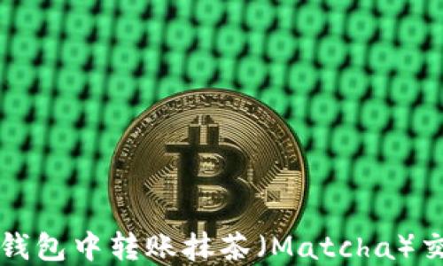 
如何在币安钱包中转账抹茶（Matcha）交易所的TP币