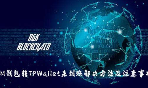 IM钱包转TPWallet未到账解决方法及注意事项