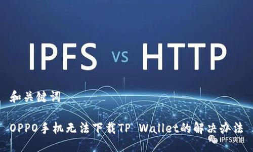 和关键词

OPPO手机无法下载TP Wallet的解决办法