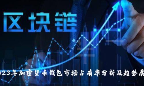 2023年加密货币钱包市场占有率分析及趋势展望