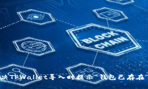 如何解决TPWallet导入时提示“钱包已存在”的问题