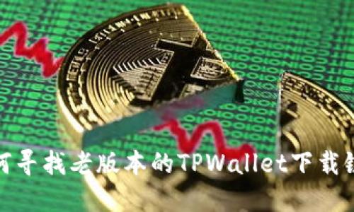 如何寻找老版本的TPWallet下载链接