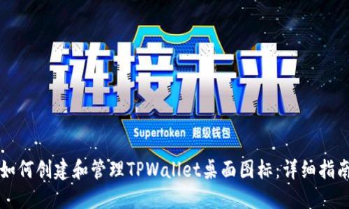 如何创建和管理TPWallet桌面图标：详细指南