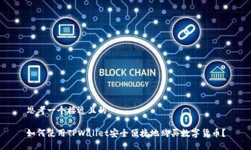 思考一个接近且的

如何使用TPWallet安全便捷地购买数字货币？